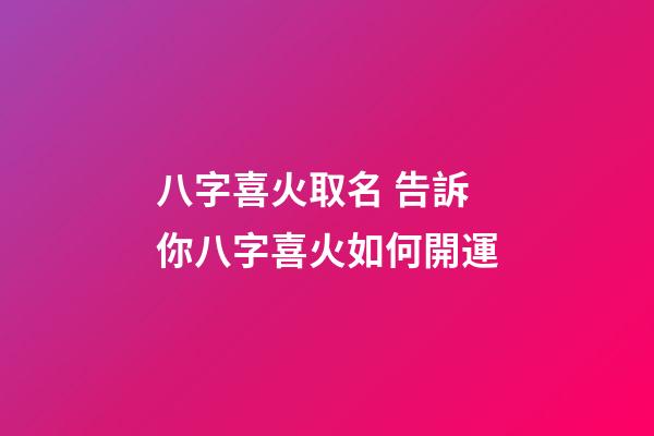 八字喜火取名 告訴你八字喜火如何開運